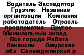 Водитель-Экспедитор-Грузчик › Название организации ­ Компания-работодатель › Отрасль предприятия ­ Другое › Минимальный оклад ­ 1 - Все города Работа » Вакансии   . Амурская обл.,Селемджинский р-н